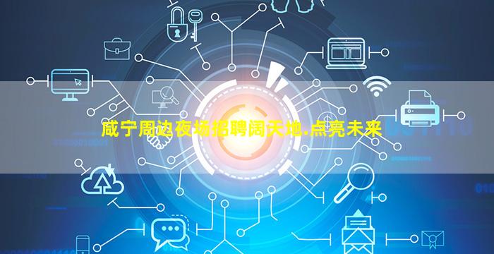 咸宁周边夜场招聘阔天地.点亮未来